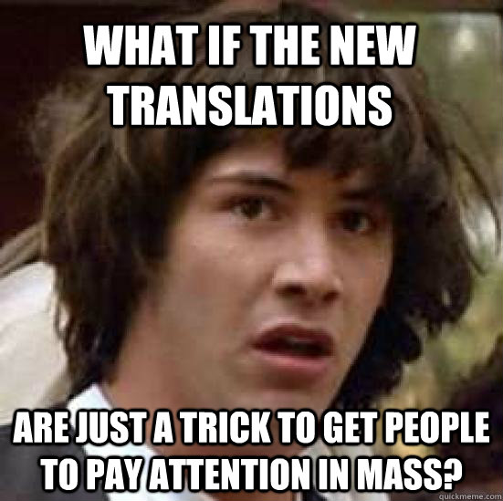 What if the new translations are just a trick to get people to pay attention in Mass?  conspiracy keanu