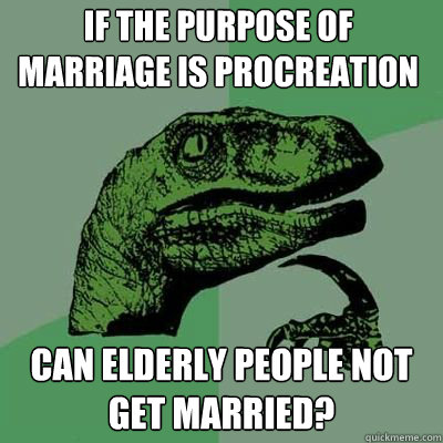 If the purpose of marriage is procreation can elderly people not get married?  Philosorapter