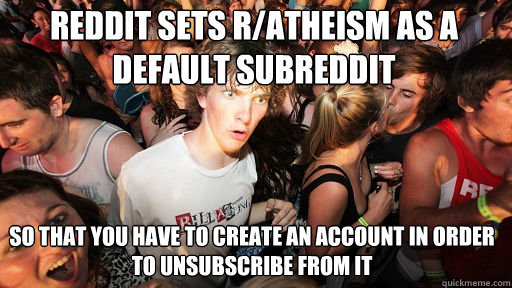 Reddit sets R/atheism as a default subreddit So that you have to create an account in order to unsubscribe from it  Sudden Clarity Clarence