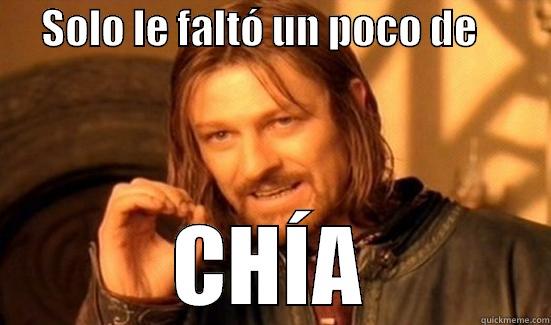      SOLO LE FALTÓ UN POCO DE          CHÍA Boromir
