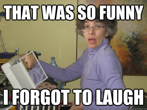 that was so funny i forgot to laugh - sassy old lady - quickmeme.