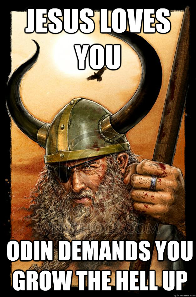 JESUS LOVES YOU ODIN DEMANDS YOU GROW THE HELL UP - JESUS LOVES YOU ODIN DEMANDS YOU GROW THE HELL UP  Odin