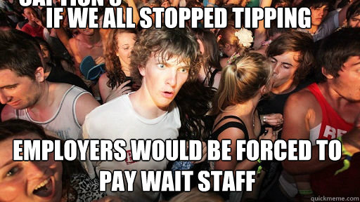 If we all stopped tipping
 Employers would be forced to pay wait staff Caption 3 goes here  Sudden Clarity Clarence