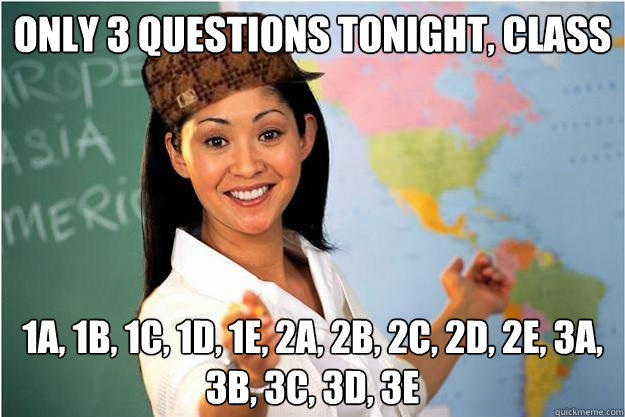 Only 3 questions tonight, class 1a, 1b, 1c, 1d, 1e, 2a, 2b, 2c, 2d, 2e, 3a, 3b, 3c, 3d, 3e  Scumbag Teacher