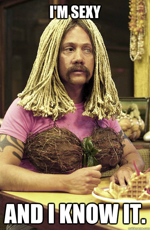 I'm sexy and I know it. - I'm sexy and I know it.  horny hawaiian guy