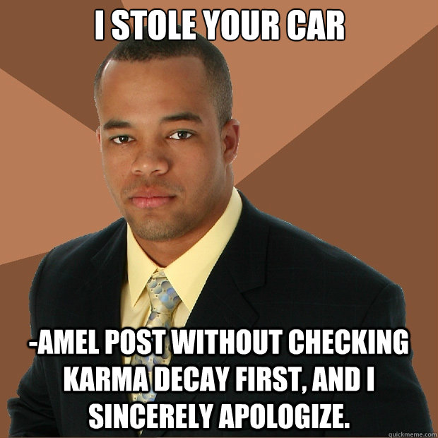 I stole your car -amel post without checking karma decay first, and I sincerely apologize. - I stole your car -amel post without checking karma decay first, and I sincerely apologize.  Successful Black Man