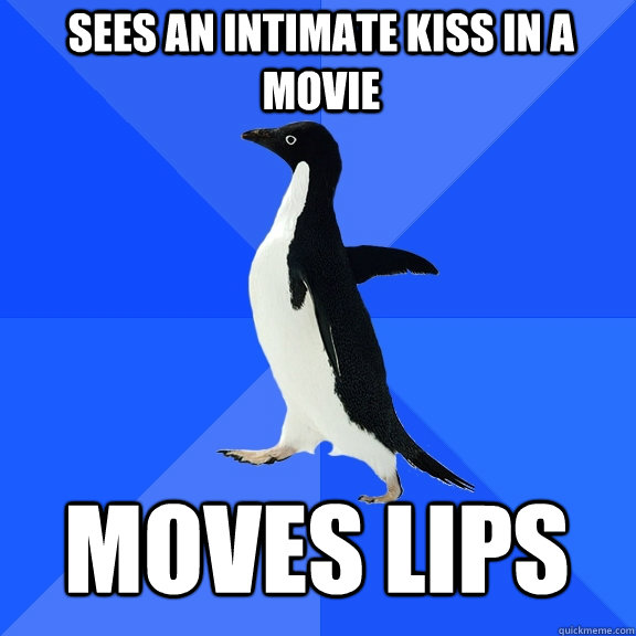 Sees an intimate kiss in a movie moves lips  Socially Awkward Penguin