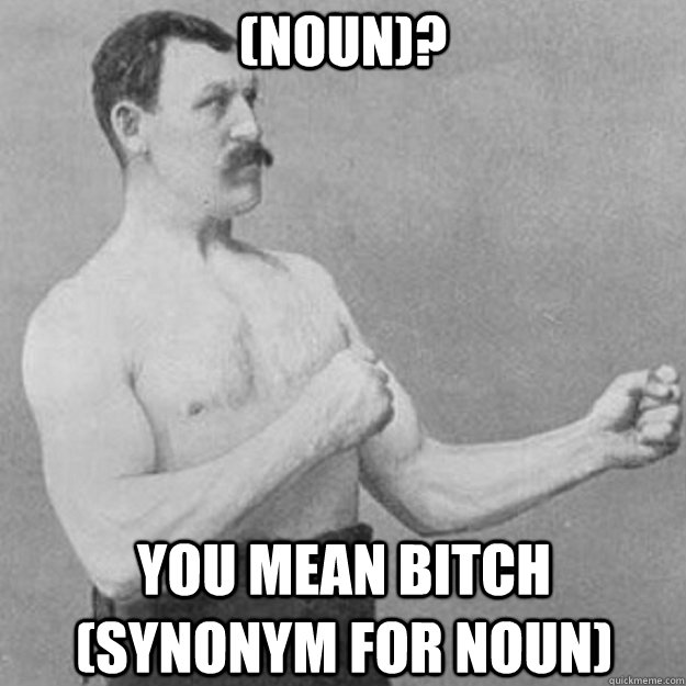 (Noun)? you mean bitch (Synonym for noun)  overly manly man