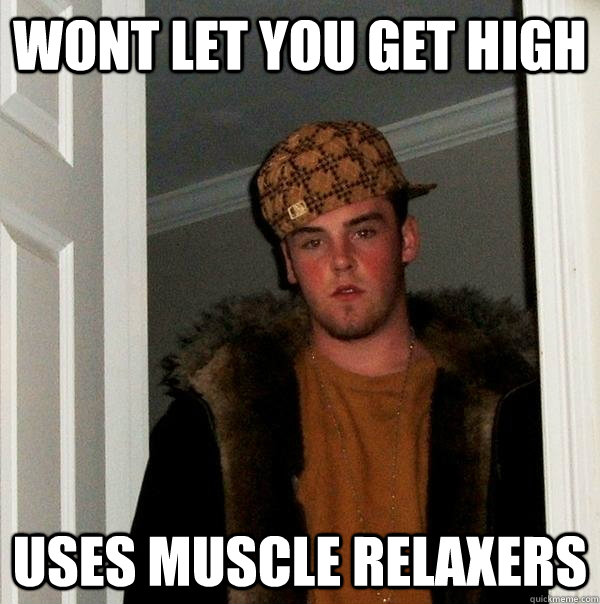 wont let you get high uses muscle relaxers - wont let you get high uses muscle relaxers  Scumbag Steve