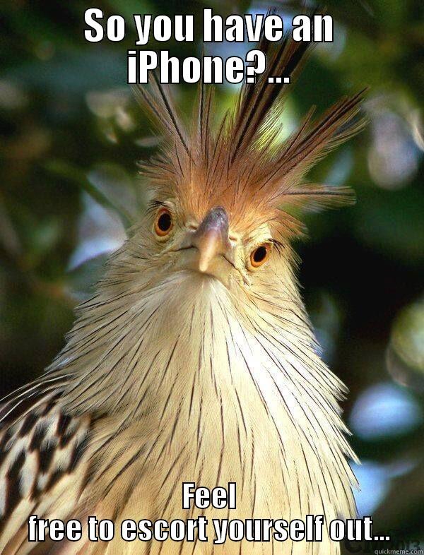 So you have an iPhone?... - SO YOU HAVE AN IPHONE?... FEEL FREE TO ESCORT YOURSELF OUT... Misc