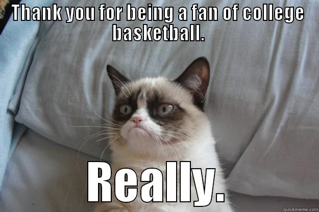 THANK YOU FOR BEING A FAN OF COLLEGE BASKETBALL. REALLY. Grumpy Cat
