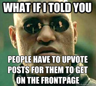 what if i told you People have to upvote posts for them to get on the frontpage  Matrix Morpheus
