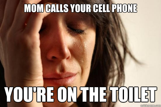 Mom calls your cell phone you're on the toilet  First World Problems