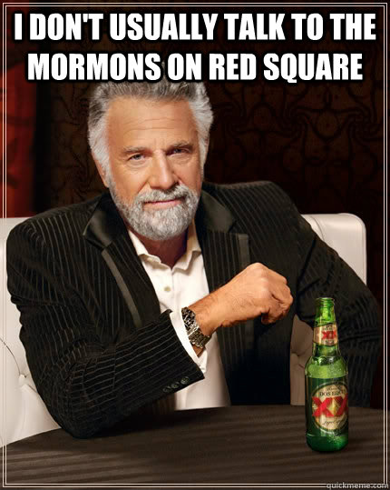 I don't usually talk to the mormons on red square   The Most Interesting Man In The World