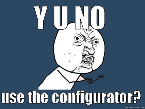 Y U NO  USE THE CONFIGURATOR? Y U No