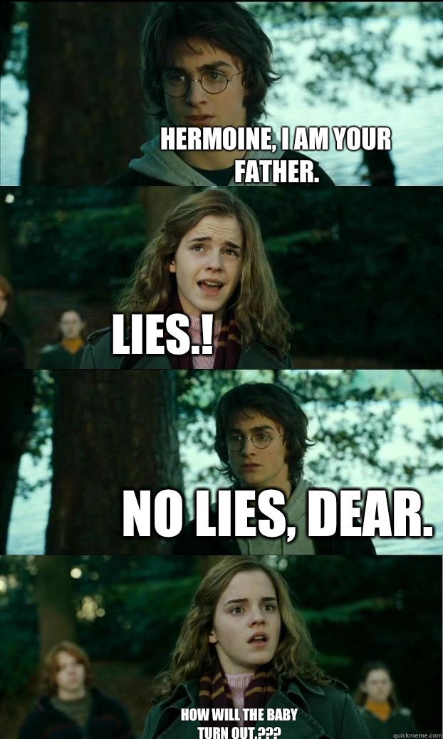 hermoine, I am your father. LIES.! No lies, dear. HOW WILL THE BABY TURN OUT.???  Horny Harry
