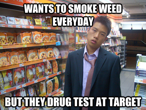 Wants to smoke weed everyday But they drug test at target  Disenchanted Young Professional