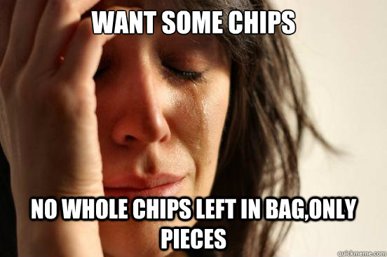 Want some chips No whole chips left in bag,only pieces  First World Problems
