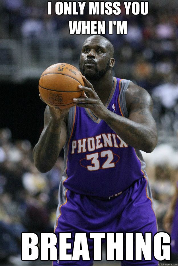 I ONLY MISS YOU 
WHEN I'M breathing - I ONLY MISS YOU 
WHEN I'M breathing  shaq free throw