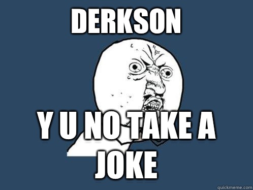 derkson y u no take a joke  Y U No
