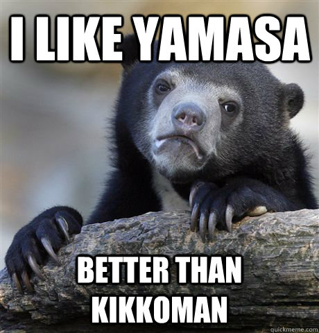 I LIKE YAMASA BETTER THAN KIKKOMAN  Confession Bear