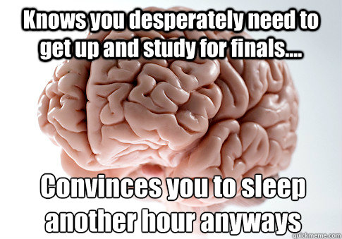 Knows you desperately need to get up and study for finals....  Convinces you to sleep another hour anyways  Scumbag Brain