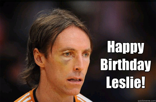  Happy Birthday Leslie!  Free Steve Nash