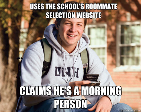 uses the school's roommate selection website claims he's a morning person  College Freshman