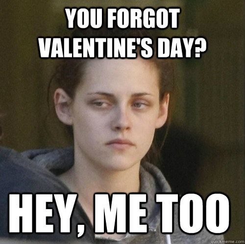 you forgot valentine's day? hey, me too  Underly Attached Girlfriend