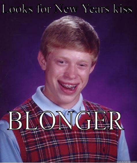 LOOKS FOR NEW YEARS KISS  BLONGER  Bad Luck Brian