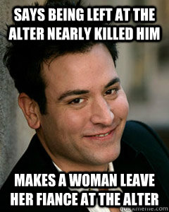 says being left at the alter nearly killed him makes a woman leave her fiance at the alter  Ted Mosby