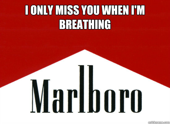 I ONLY MISS YOU WHEN I'M BREATHING - I ONLY MISS YOU WHEN I'M BREATHING  Marlboro - Corporates Meme