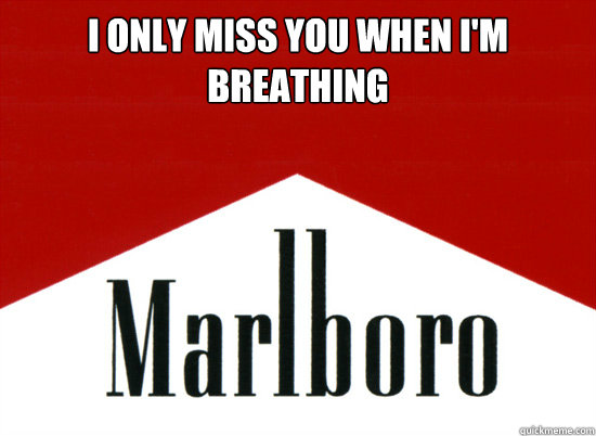 I ONLY MISS YOU WHEN I'M BREATHING  Marlboro - Corporates Meme