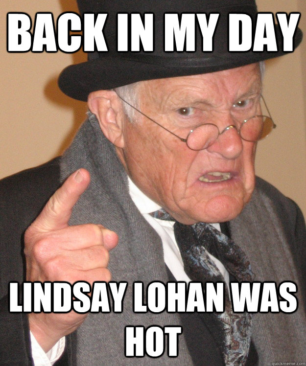 Back in my day Lindsay Lohan was hot  back in my day