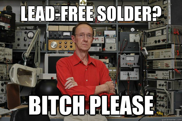 lead-free solder? bitch please  the most interesting nerd in the world