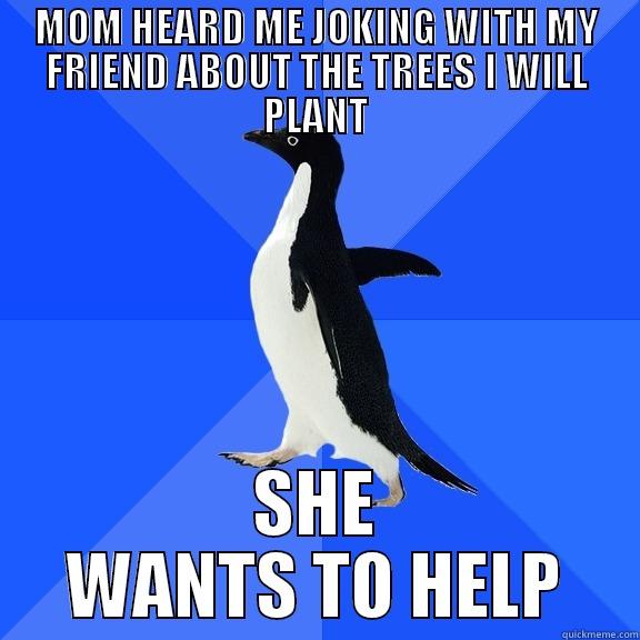 MOM HEARD ME JOKING WITH MY FRIEND ABOUT THE TREES I WILL PLANT SHE WANTS TO HELP Socially Awkward Penguin