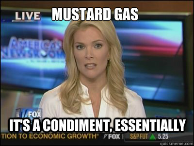 Mustard gas It's a condiment, essentially  Megyn Kelly