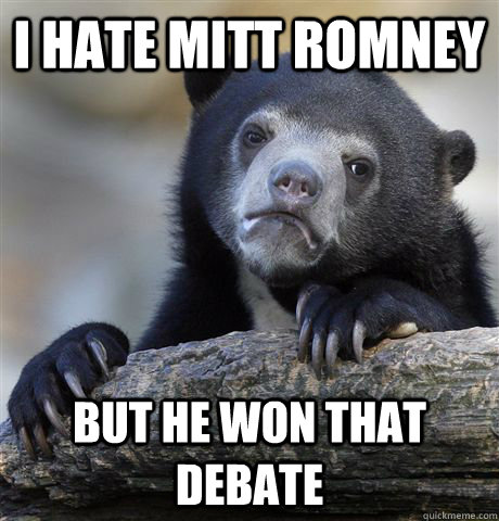 I hate mitt romney but he won that debate  Confession Bear