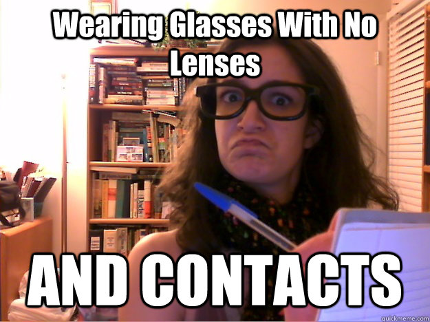 Wearing Glasses With No Lenses AND CONTACTS  