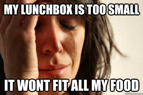 My Lunchbox is too small it wont fit all my food   - My Lunchbox is too small it wont fit all my food    First World Problems