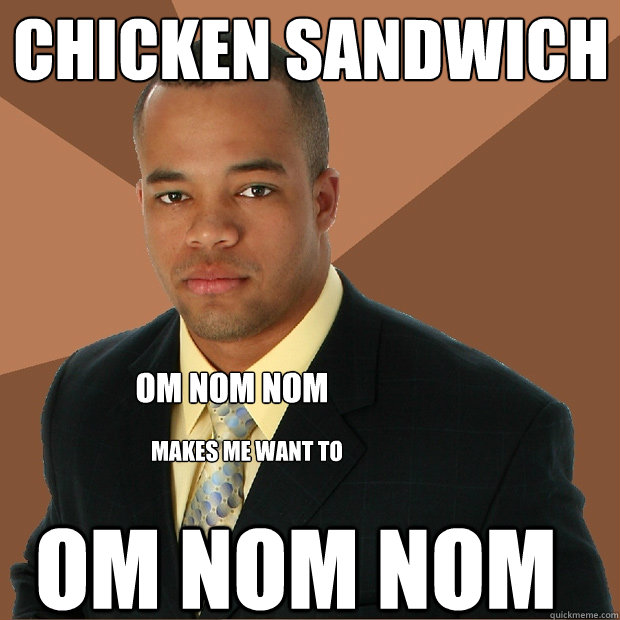 chicken sandwich om nom nom makes me want to om nom nom - chicken sandwich om nom nom makes me want to om nom nom  Successful Black Man