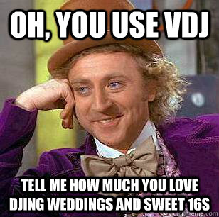 Oh, you use VDJ Tell me how much you love DJing weddings and sweet 16s - Oh, you use VDJ Tell me how much you love DJing weddings and sweet 16s  Condescending Wonka