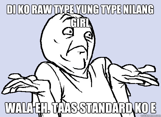 di ko raw type yung type nilang girl WALA EH. taas standard ko e  Wala Eh