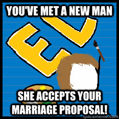 you've met a new man she accepts your marriage proposal! - you've met a new man she accepts your marriage proposal!  MonotoneTim