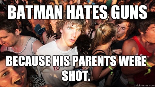 Batman hates guns Because his parents were shot.  Sudden Clarity Clarence