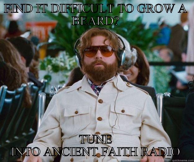 FIND IT DIFFICULT TO GROW A BEARD? TUNE INTO ANCIENT FAITH RADIO Words of Wisdom