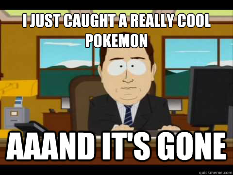 I just caught a really cool pokemon Aaand It's gone - I just caught a really cool pokemon Aaand It's gone  And its gone