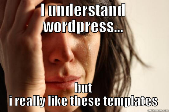 I UNDERSTAND WORDPRESS... BUT I REALLY LIKE THESE TEMPLATES First World Problems