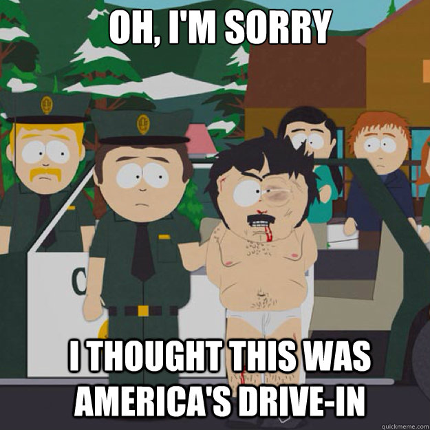 OH, I'm sorry I THOUGHT THIS WAS AMERICA's DRIVE-IN   I thought this was America