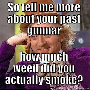 SO TELL ME MORE ABOUT YOUR PAST GUNNAR HOW MUCH WEED DID YOU ACTUALLY SMOKE? Condescending Wonka